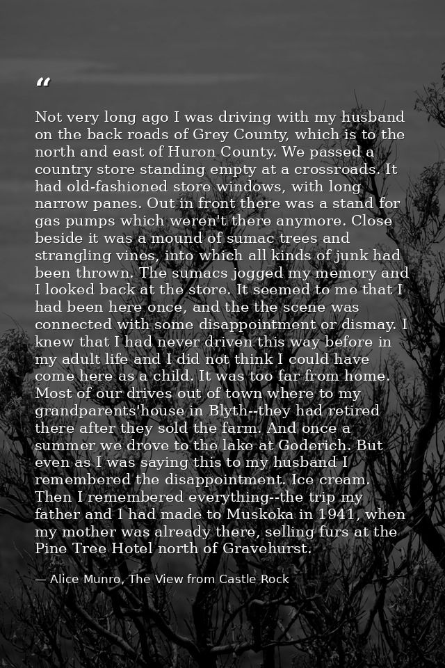 Not very long ago I was driving with my husband on the back roads of Grey County, which is to the north and east of Huro — Alice Munro, The View from Castle Rock