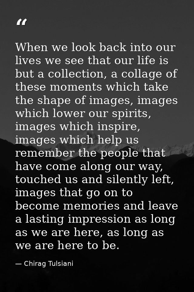 When we look back into our lives we see that our life is but a collection, a collage of these moments which take the sha — Chirag Tulsiani