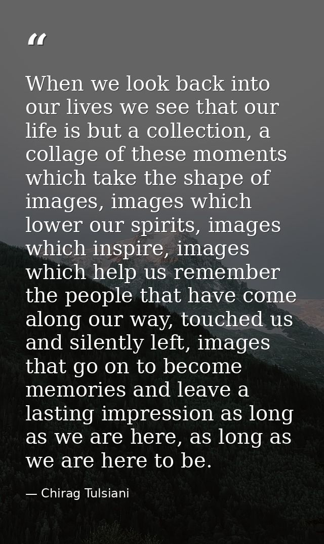 When we look back into our lives we see that our life is but a collection, a collage of these moments which take the sha — Chirag Tulsiani