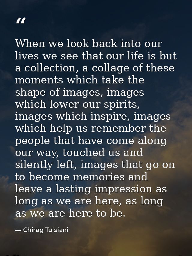 When we look back into our lives we see that our life is but a collection, a collage of these moments which take the sha — Chirag Tulsiani