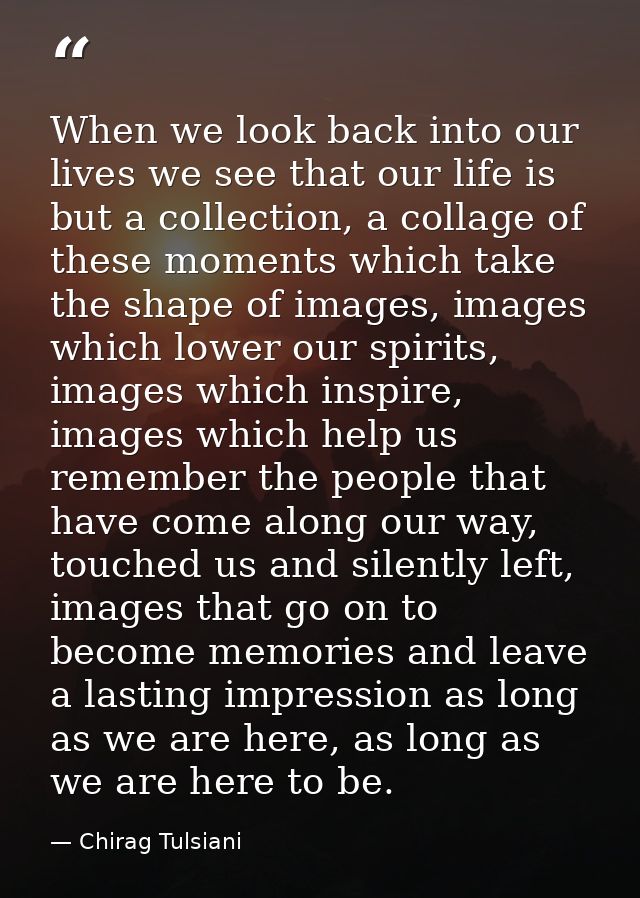 When we look back into our lives we see that our life is but a collection, a collage of these moments which take the sha — Chirag Tulsiani