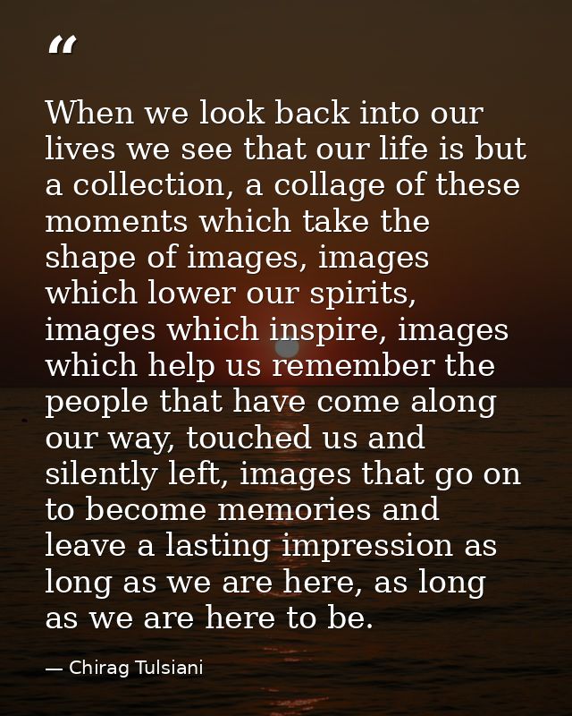 When we look back into our lives we see that our life is but a collection, a collage of these moments which take the sha — Chirag Tulsiani