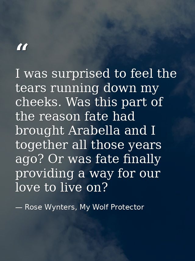 I was surprised to feel the tears running down my cheeks. Was this part of the reason fate had brought Arabella and I to — Rose Wynters, My Wolf Protector