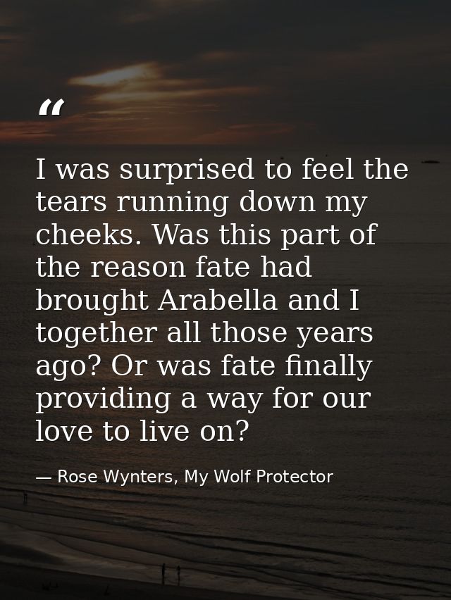 I was surprised to feel the tears running down my cheeks. Was this part of the reason fate had brought Arabella and I to — Rose Wynters, My Wolf Protector