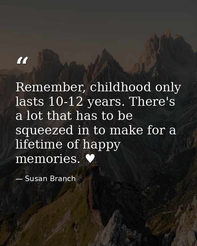 Remember, childhood only lasts 10-12 years. There's a lot that has to be squeezed in to make for a lifetime of happy mem — Susan Branch