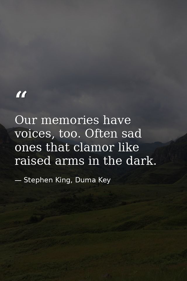 Our memories have voices, too. Often sad ones that clamor like raised arms in the dark. — Stephen King, Duma Key