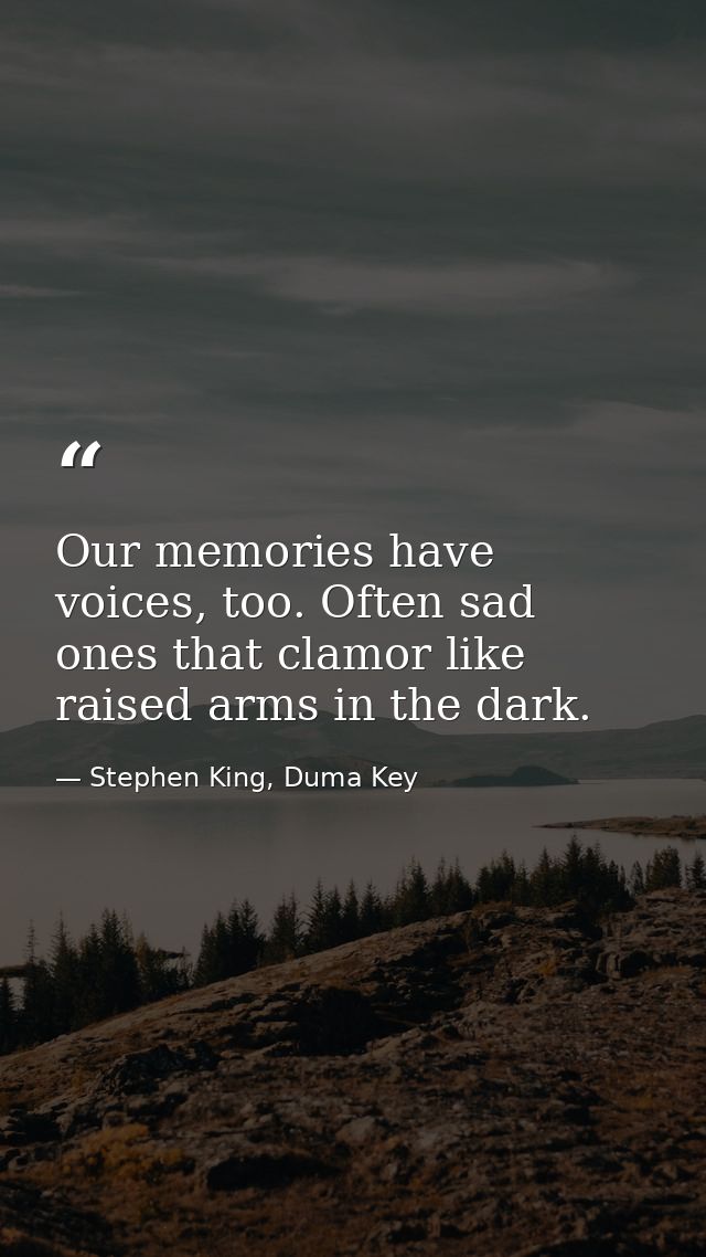 Our memories have voices, too. Often sad ones that clamor like raised arms in the dark. — Stephen King, Duma Key