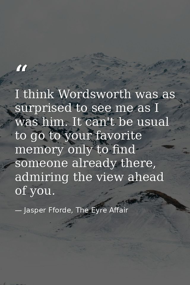 I think Wordsworth was as surprised to see me as I was him. It can't be usual to go to your favorite memory only to find — Jasper Fforde, The Eyre Affair