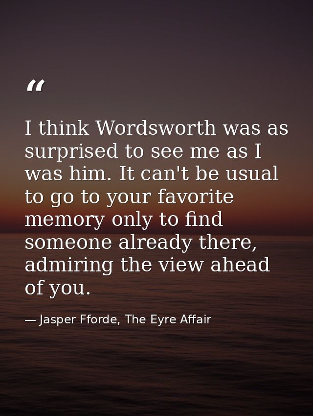 I think Wordsworth was as surprised to see me as I was him. It can't be usual to go to your favorite memory only to find — Jasper Fforde, The Eyre Affair