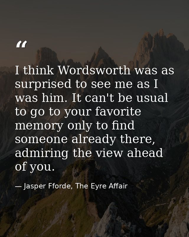 I think Wordsworth was as surprised to see me as I was him. It can't be usual to go to your favorite memory only to find — Jasper Fforde, The Eyre Affair