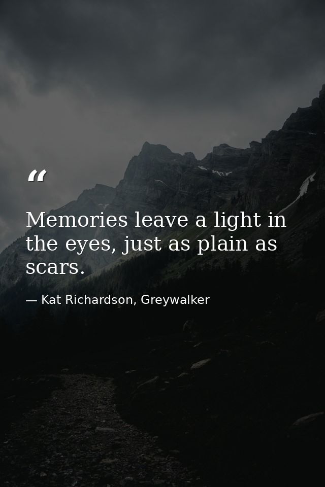 Memories leave a light in the eyes, just as plain as scars. — Kat Richardson, Greywalker