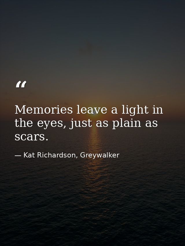Memories leave a light in the eyes, just as plain as scars. — Kat Richardson, Greywalker