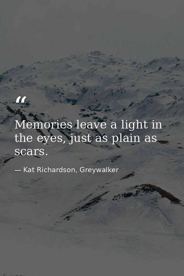 Memories leave a light in the eyes, just as plain as scars. — Kat Richardson, Greywalker