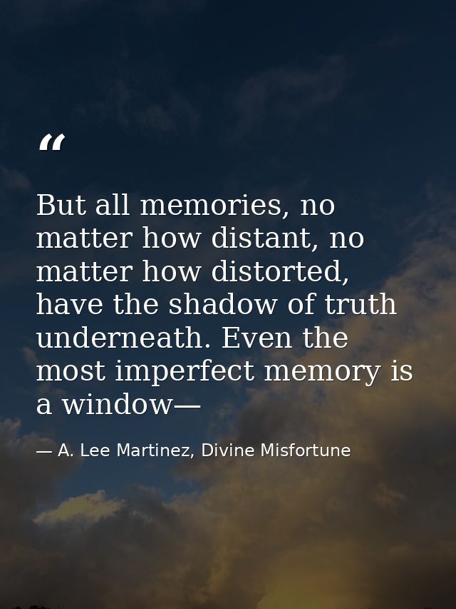 But all memories, no matter how distant, no matter how distorted, have the shadow of truth underneath. Even the most imp — A. Lee Martinez, Divine Misfortune