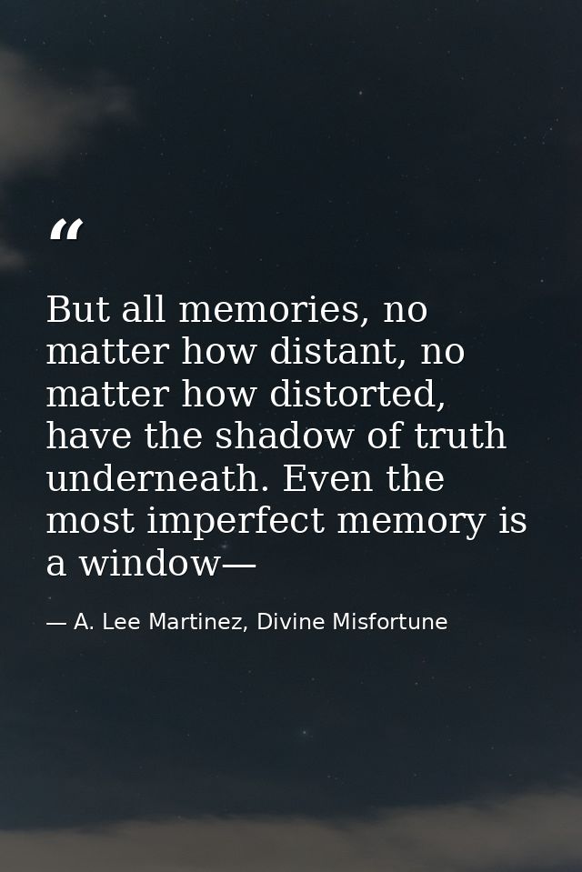 But all memories, no matter how distant, no matter how distorted, have the shadow of truth underneath. Even the most imp — A. Lee Martinez, Divine Misfortune