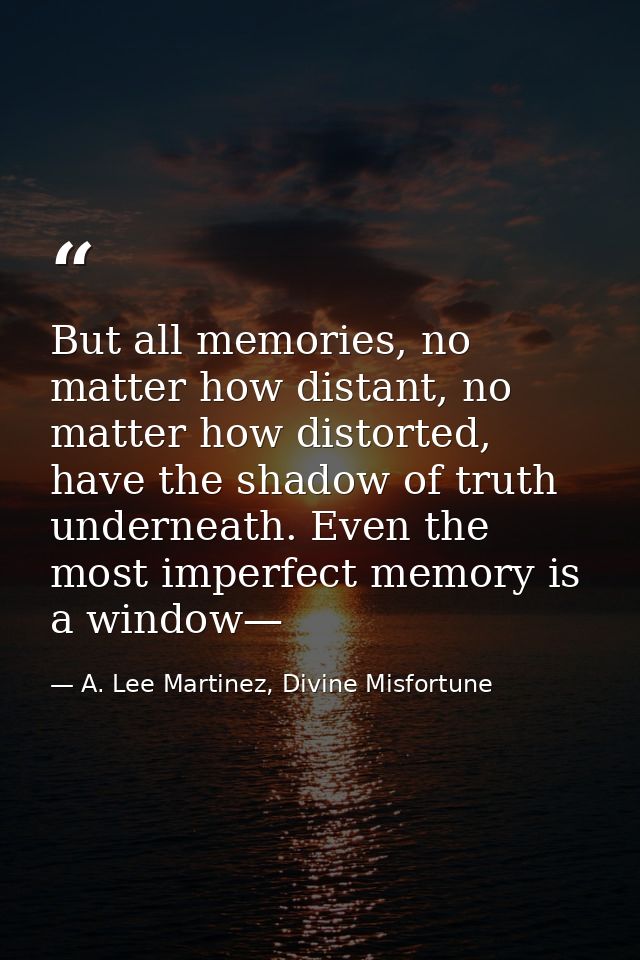But all memories, no matter how distant, no matter how distorted, have the shadow of truth underneath. Even the most imp — A. Lee Martinez, Divine Misfortune
