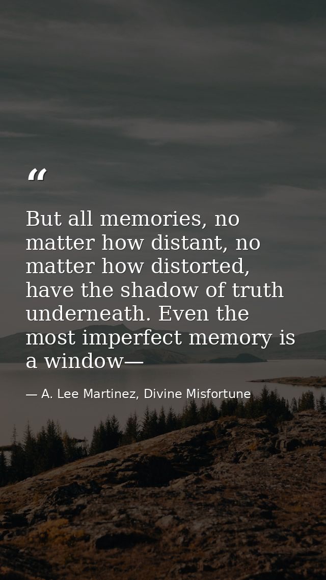 But all memories, no matter how distant, no matter how distorted, have the shadow of truth underneath. Even the most imp — A. Lee Martinez, Divine Misfortune