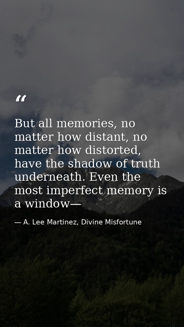 But all memories, no matter how distant, no matter how distorted, have the shadow of truth underneath. Even the most imp — A. Lee Martinez, Divine Misfortune