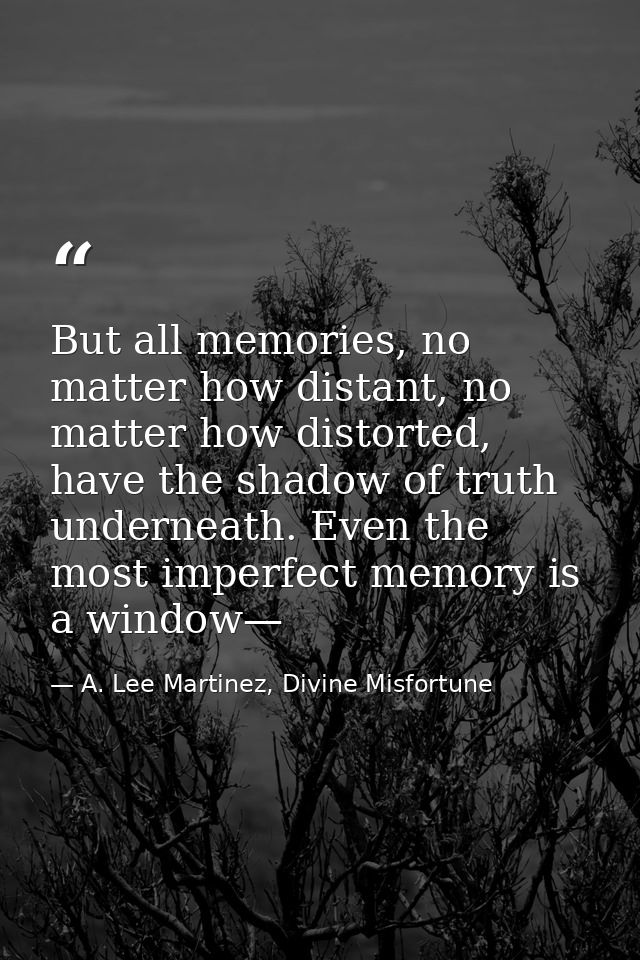 But all memories, no matter how distant, no matter how distorted, have the shadow of truth underneath. Even the most imp — A. Lee Martinez, Divine Misfortune