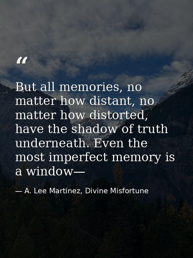 But all memories, no matter how distant, no matter how distorted, have the shadow of truth underneath. Even the most imp — A. Lee Martinez, Divine Misfortune