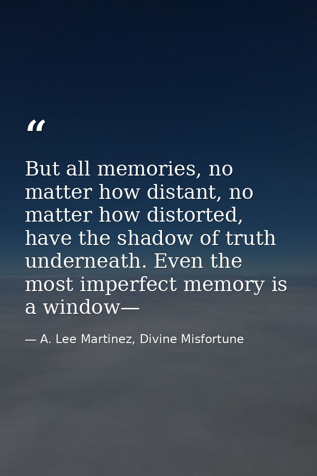 But all memories, no matter how distant, no matter how distorted, have the shadow of truth underneath. Even the most imp — A. Lee Martinez, Divine Misfortune