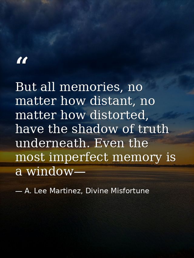 But all memories, no matter how distant, no matter how distorted, have the shadow of truth underneath. Even the most imp — A. Lee Martinez, Divine Misfortune