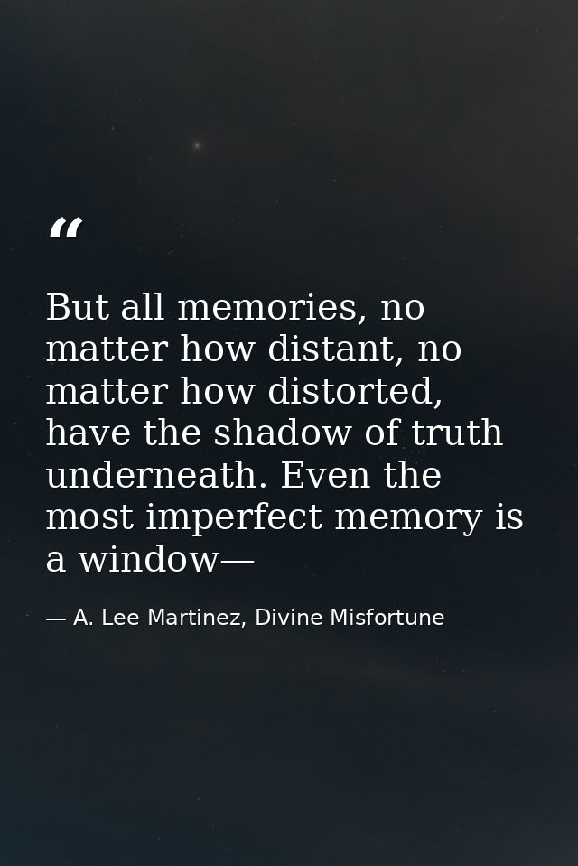 But all memories, no matter how distant, no matter how distorted, have the shadow of truth underneath. Even the most imp — A. Lee Martinez, Divine Misfortune