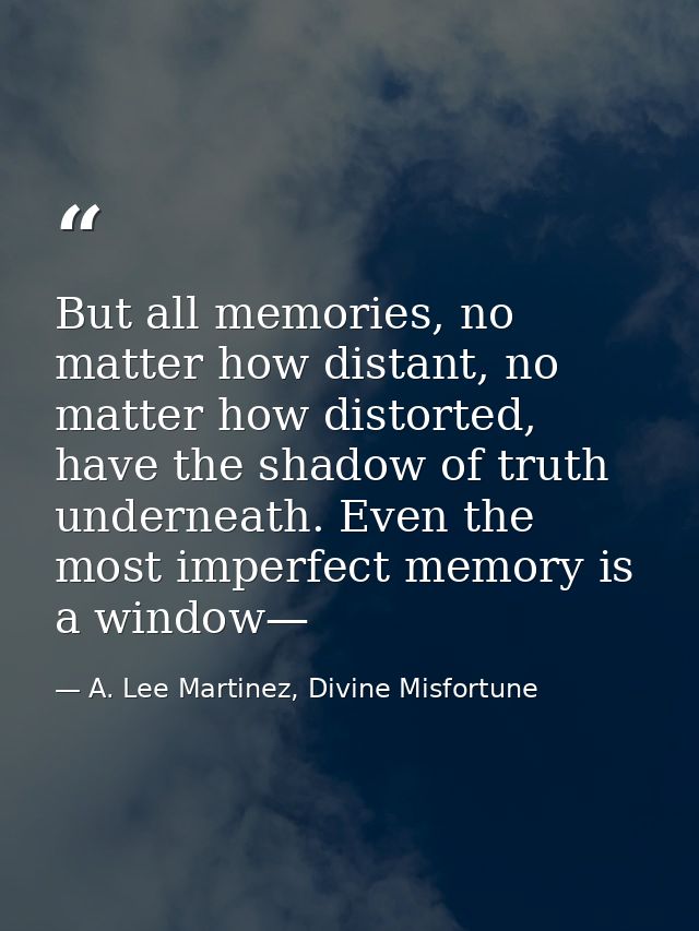 But all memories, no matter how distant, no matter how distorted, have the shadow of truth underneath. Even the most imp — A. Lee Martinez, Divine Misfortune