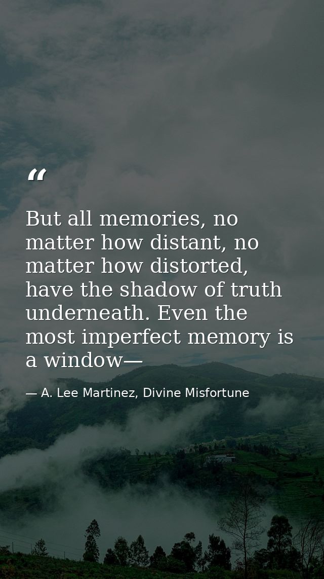 But all memories, no matter how distant, no matter how distorted, have the shadow of truth underneath. Even the most imp — A. Lee Martinez, Divine Misfortune