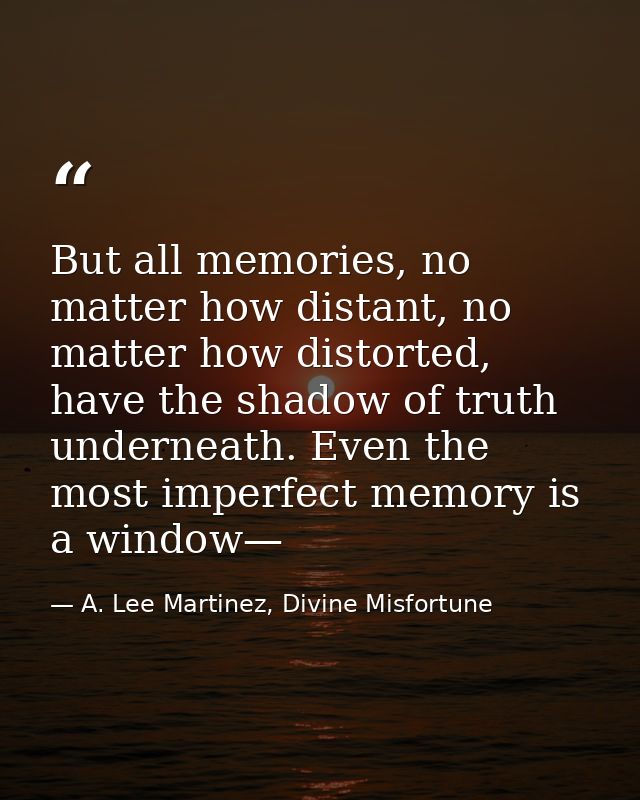 But all memories, no matter how distant, no matter how distorted, have the shadow of truth underneath. Even the most imp — A. Lee Martinez, Divine Misfortune
