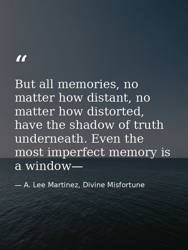 But all memories, no matter how distant, no matter how distorted, have the shadow of truth underneath. Even the most imp — A. Lee Martinez, Divine Misfortune