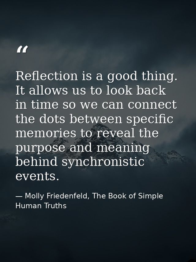 Reflection is a good thing. It allows us to look back in time so we can connect the dots between specific memories to re — Molly Friedenfeld, The Book of Simple Human Truths