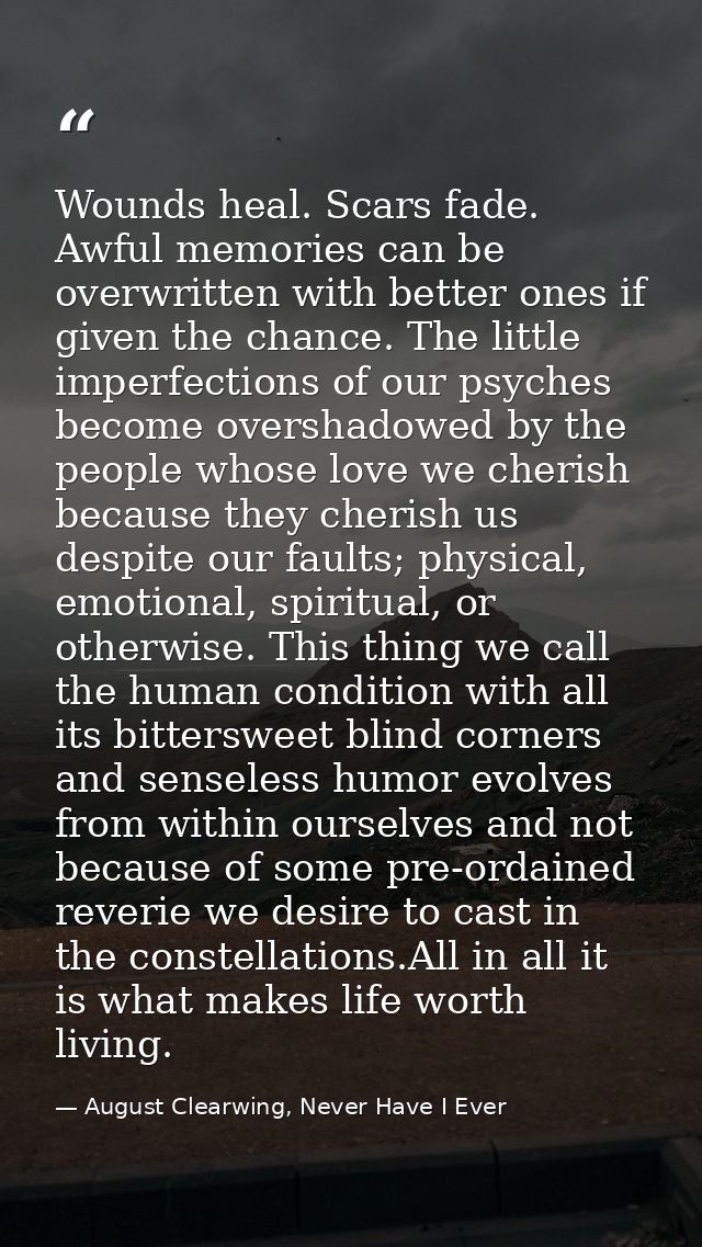 Wounds heal. Scars fade. Awful memories can be overwritten with better ones if given the chance. The little imperfection — August Clearwing, Never Have I Ever