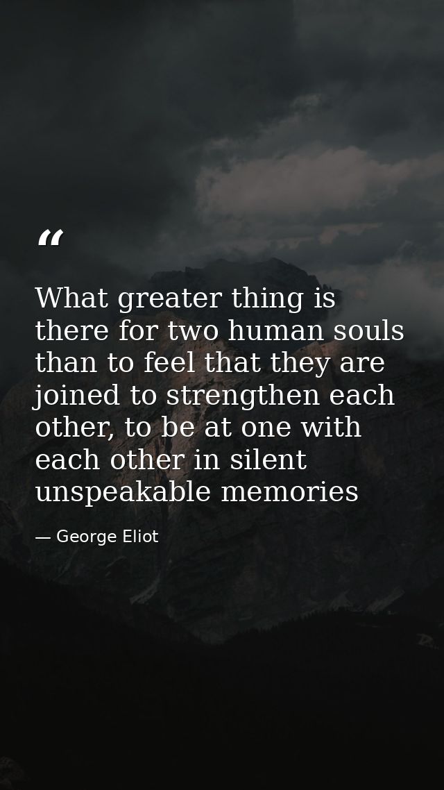 What greater thing is there for two human souls than to feel that they are joined to strengthen each other, to be at one — George Eliot