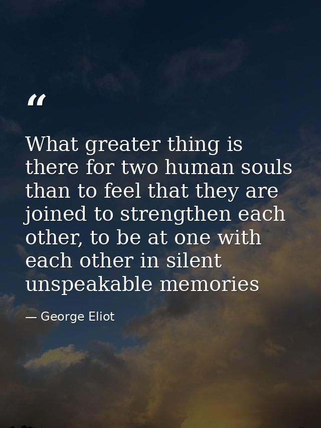 What greater thing is there for two human souls than to feel that they are joined to strengthen each other, to be at one — George Eliot