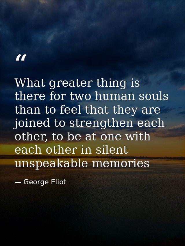 What greater thing is there for two human souls than to feel that they are joined to strengthen each other, to be at one — George Eliot