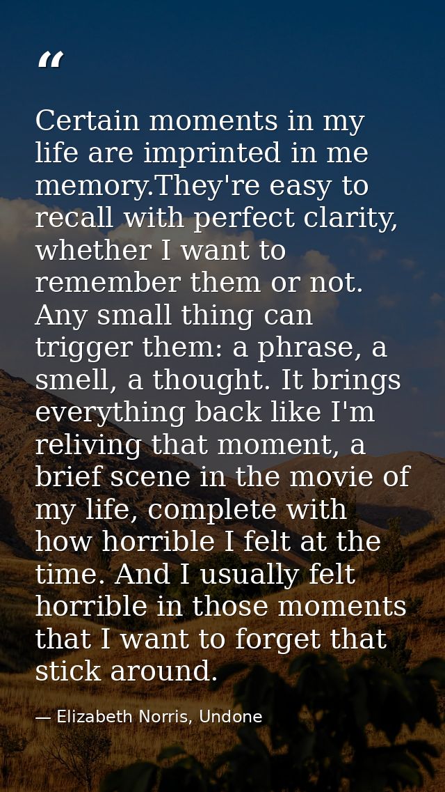 Certain moments in my life are imprinted in me memory.They're easy to recall with perfect clarity, whether I want to rem — Elizabeth Norris, Undone