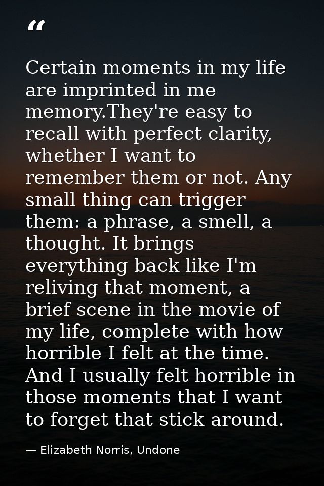 Certain moments in my life are imprinted in me memory.They're easy to recall with perfect clarity, whether I want to rem — Elizabeth Norris, Undone