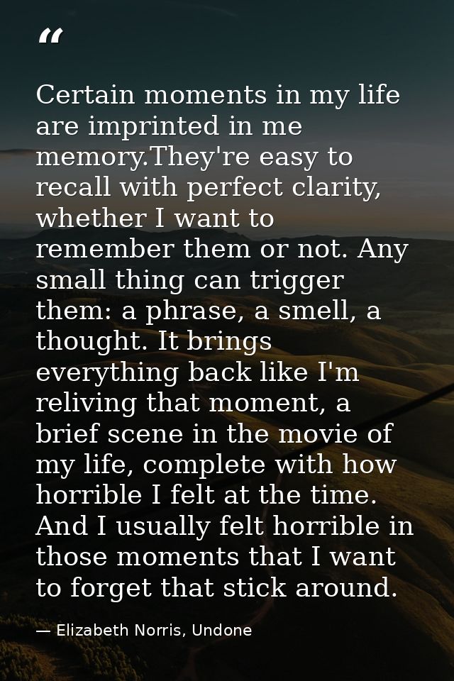 Certain moments in my life are imprinted in me memory.They're easy to recall with perfect clarity, whether I want to rem — Elizabeth Norris, Undone
