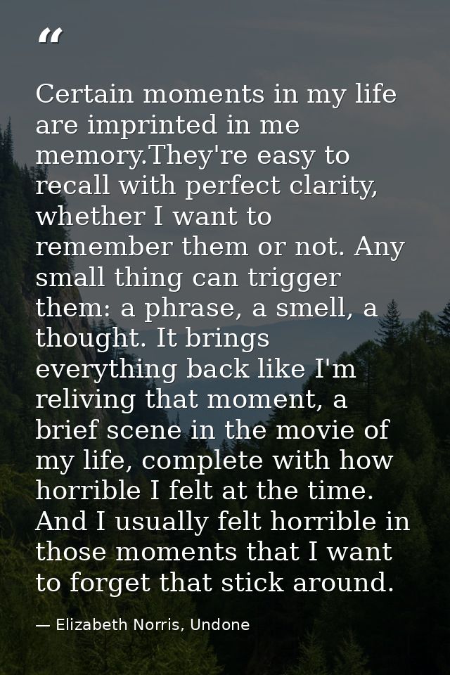 Certain moments in my life are imprinted in me memory.They're easy to recall with perfect clarity, whether I want to rem — Elizabeth Norris, Undone
