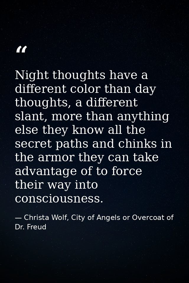 Night thoughts have a different color than day thoughts, a different slant, more than anything else they know all the se — Christa Wolf, City of Angels or Overcoat of Dr. Freud