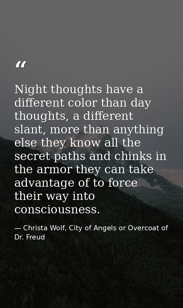 Night thoughts have a different color than day thoughts, a different slant, more than anything else they know all the se — Christa Wolf, City of Angels or Overcoat of Dr. Freud
