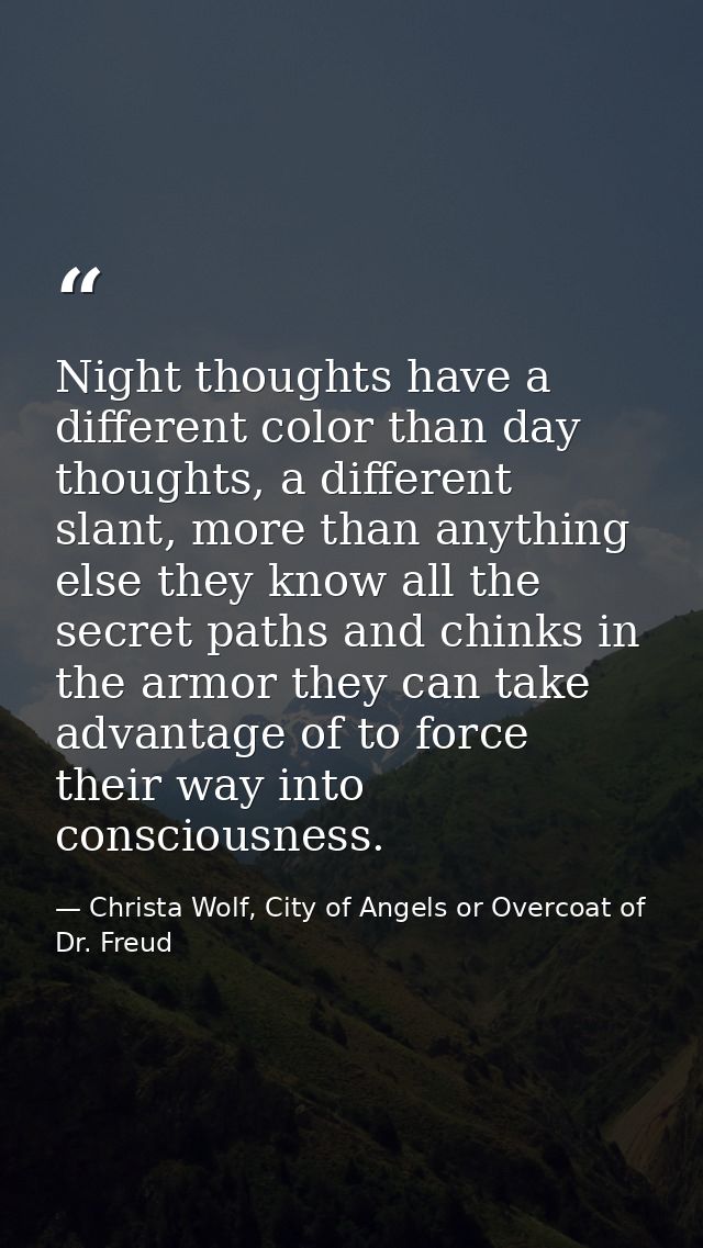 Night thoughts have a different color than day thoughts, a different slant, more than anything else they know all the se — Christa Wolf, City of Angels or Overcoat of Dr. Freud
