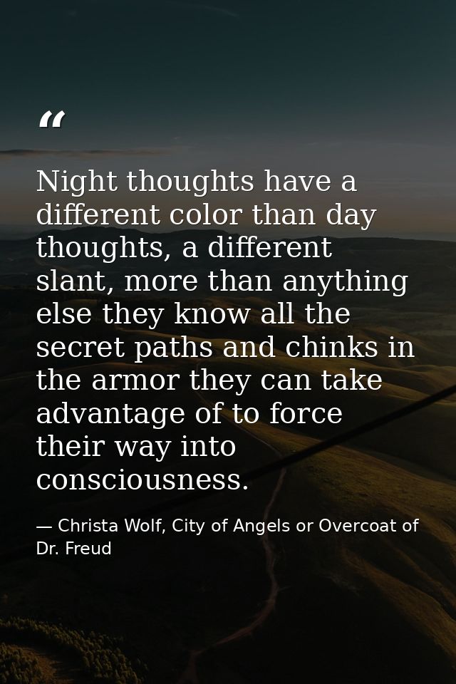 Night thoughts have a different color than day thoughts, a different slant, more than anything else they know all the se — Christa Wolf, City of Angels or Overcoat of Dr. Freud