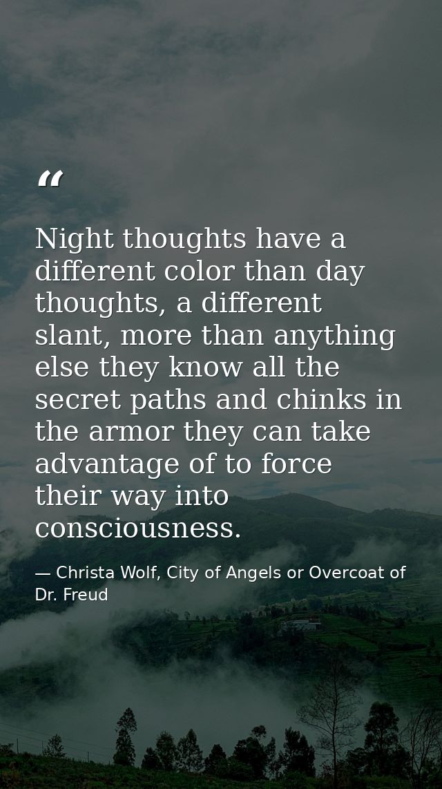 Night thoughts have a different color than day thoughts, a different slant, more than anything else they know all the se — Christa Wolf, City of Angels or Overcoat of Dr. Freud