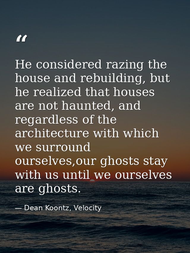 He considered razing the house and rebuilding, but he realized that houses are not haunted, and regardless of the archit — Dean Koontz, Velocity