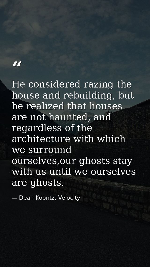 He considered razing the house and rebuilding, but he realized that houses are not haunted, and regardless of the archit — Dean Koontz, Velocity