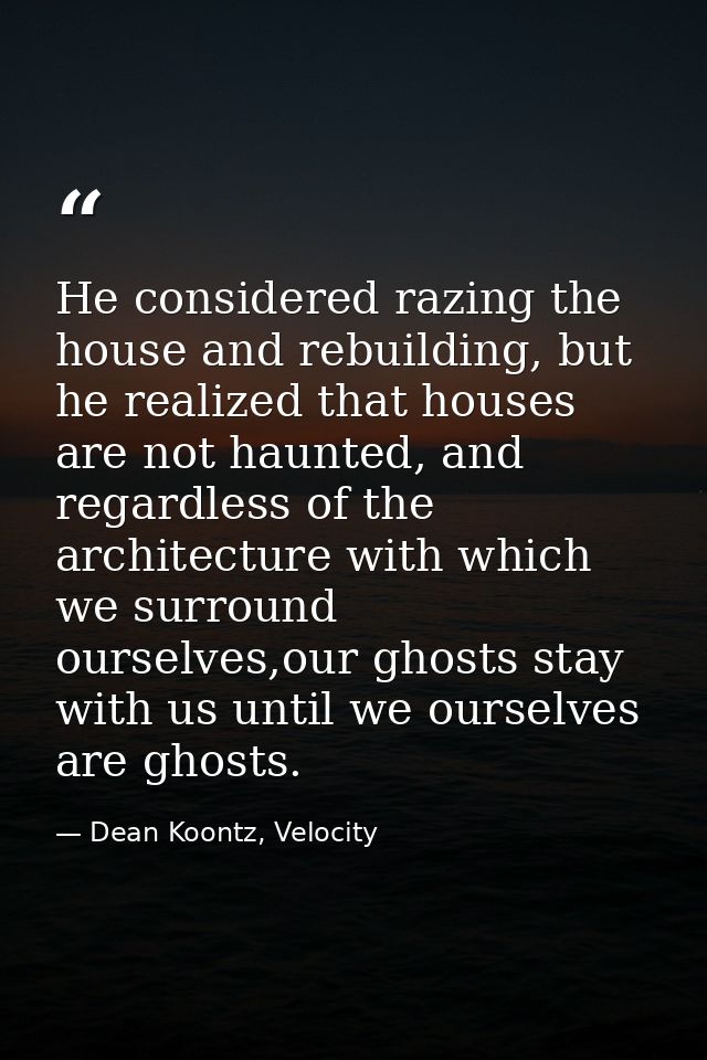 He considered razing the house and rebuilding, but he realized that houses are not haunted, and regardless of the archit — Dean Koontz, Velocity