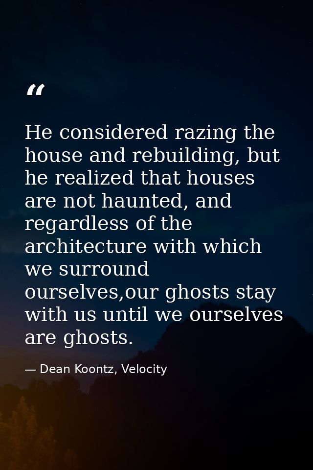He considered razing the house and rebuilding, but he realized that houses are not haunted, and regardless of the archit — Dean Koontz, Velocity