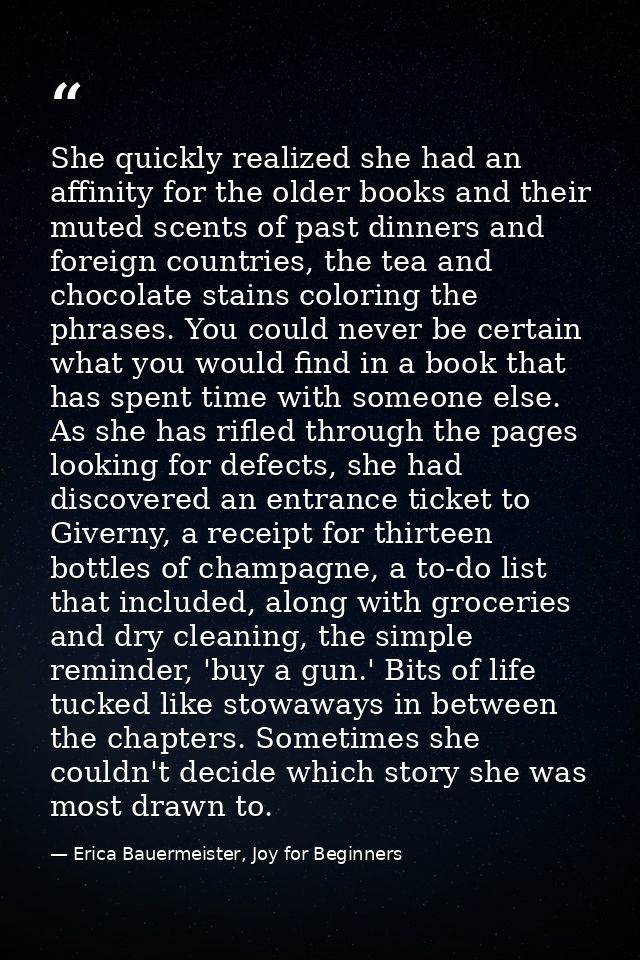 She quickly realized she had an affinity for the older books and their muted scents of past dinners and foreign countrie — Erica Bauermeister, Joy for Beginners